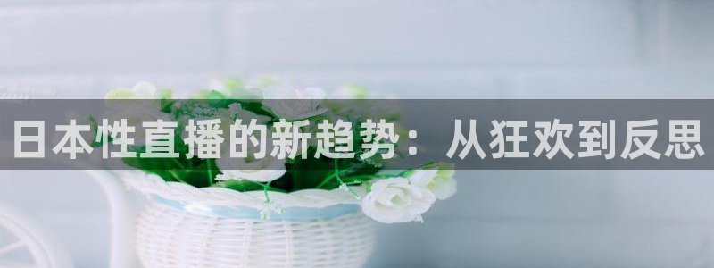 jrkan视频直播nba：日本性直播的新趋势：从狂欢到反思