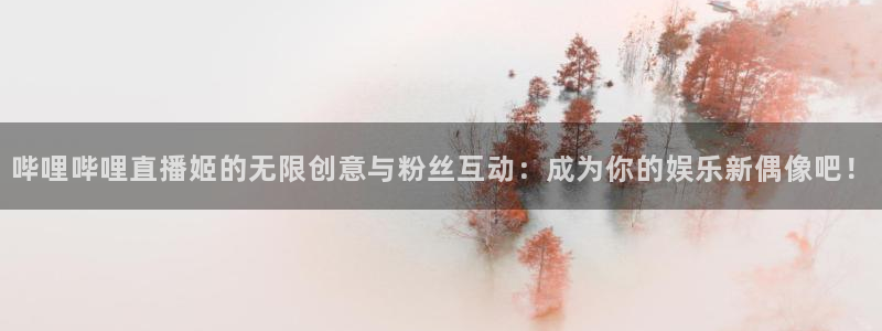 jrkankan直播体育网：哔哩哔哩直播姬的无限创意与粉丝互动：成为你的娱乐新偶像吧！