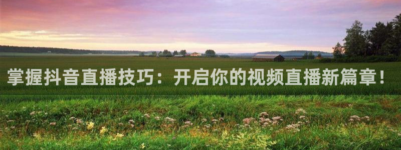 jrkan体育直播网：掌握抖音直播技巧：开启你的视频直播新篇章！