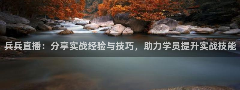 jrkan直播体育app：兵兵直播：分享实战经验与技巧，助力学员提升实战技能