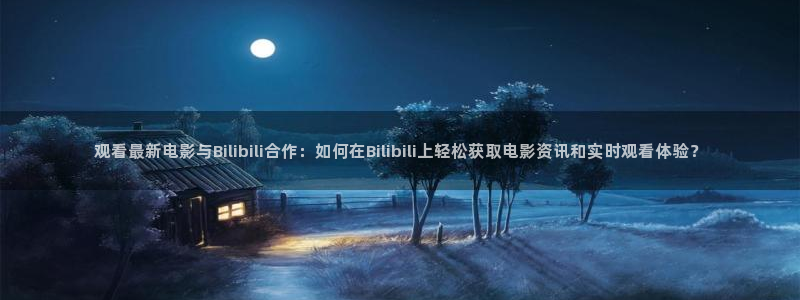 jrkan体育在线直播免费观看：观看最新电影与Bilibili合作：如何在Bilibili上轻松获取电影资讯和实时观看体验？