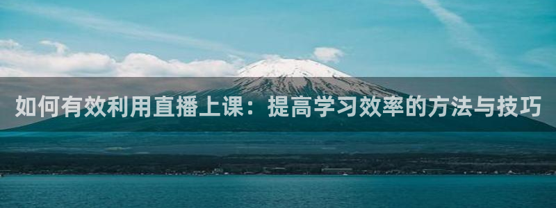 jr看直播nba：如何有效利用直播上课：提高学习效率的方法与技巧