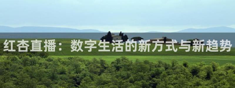 jrkan体育直播：红杏直播：数字生活的新方式与新趋势