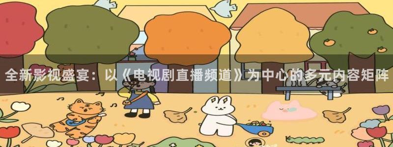 jrkan2022直播体育网：全新影视盛宴：以《电视剧直播频道》为中心的多元内容矩阵