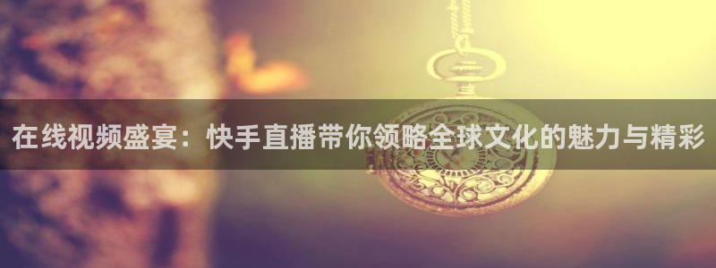 jrkan体育在线直播免费观看：在线视频盛宴：快手直播带你领略全球文化的魅力与精彩