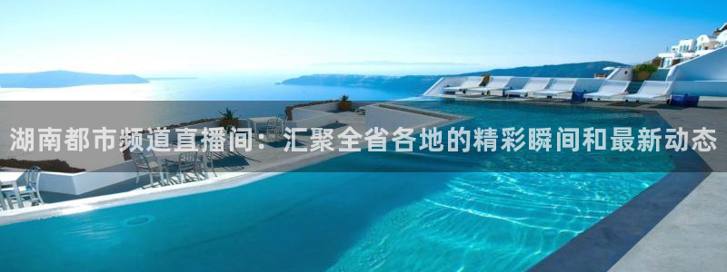 篮球直播jrkan：湖南都市频道直播间：汇聚全省各地的精彩瞬间和最新动态
